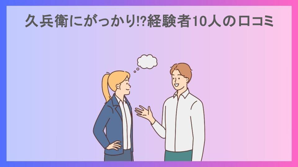 久兵衛にがっかり!?経験者10人の口コミ